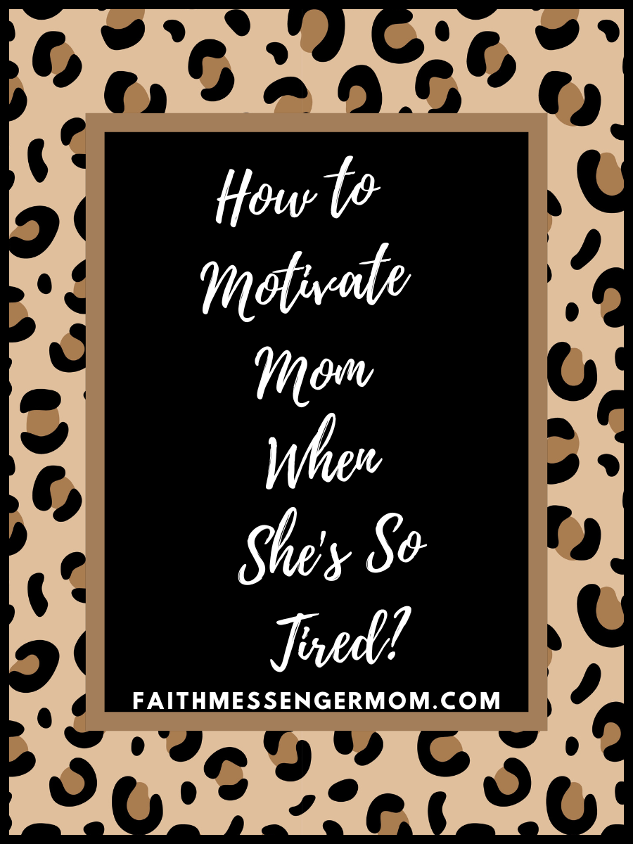 How To Motivate Mom When She’s So Tired